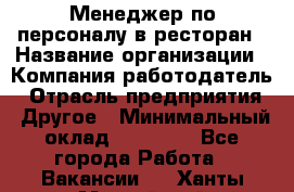 Менеджер по персоналу в ресторан › Название организации ­ Компания-работодатель › Отрасль предприятия ­ Другое › Минимальный оклад ­ 26 000 - Все города Работа » Вакансии   . Ханты-Мансийский,Нефтеюганск г.